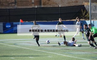 央视网直播(央视网直播cctv13)