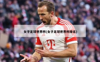 女子足球世界杯(女子足球世界杯排名)