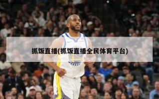 抓饭直播(抓饭直播全民体育平台)