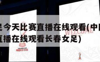 中国女足今天比赛直播在线观看(中国女足今天比赛直播在线观看长春女足)