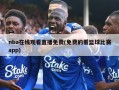 nba在线观看直播免费(免费的看篮球比赛app)