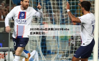 2019年nba总决赛(2019年nba总决赛比分)