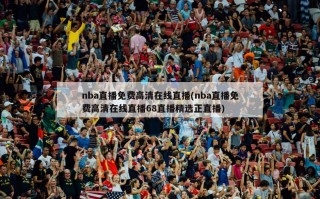 nba直播免费高清在线直播(nba直播免费高清在线直播68直播精选正直播)