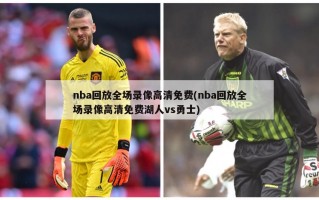 nba回放全场录像高清免费(nba回放全场录像高清免费湖人vs勇士)