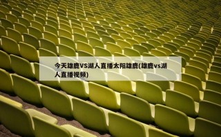 今天雄鹿VS湖人直播太阳雄鹿(雄鹿vs湖人直播视频)
