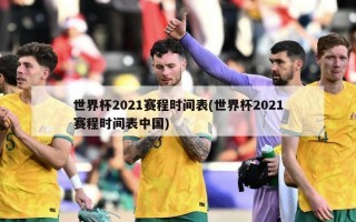 世界杯2021赛程时间表(世界杯2021赛程时间表中国)