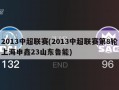 2013中超联赛(2013中超联赛第8轮上海申鑫23山东鲁能)