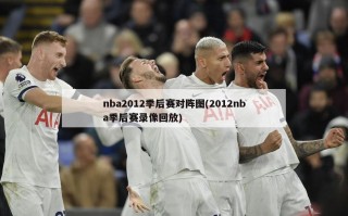 nba2012季后赛对阵图(2012nba季后赛录像回放)