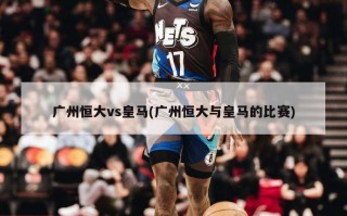 广州恒大vs皇马(广州恒大与皇马的比赛)