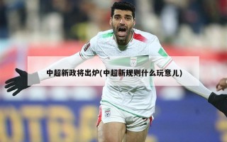 中超新政将出炉(中超新规则什么玩意儿)