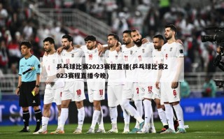 乒乓球比赛2023赛程直播(乒乓球比赛2023赛程直播今晚)