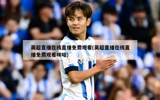 英超直播在线直播免费观看(英超直播在线直播免费观看咪咕)