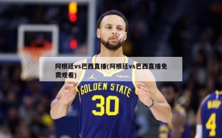 阿根廷vs巴西直播(阿根廷vs巴西直播免费观看)