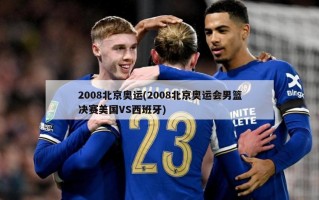 2008北京奥运(2008北京奥运会男篮决赛美国VS西班牙)