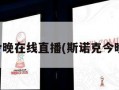 斯诺克今晚在线直播(斯诺克今晚的直播)