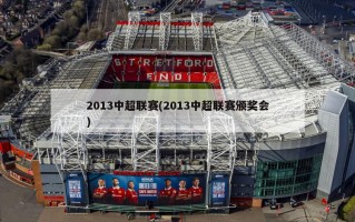 2013中超联赛(2013中超联赛颁奖会)