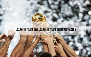 上海羽毛球馆(上海羽毛球馆收费标准)