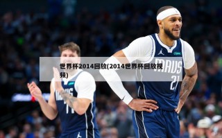 世界杯2014回放(2014世界杯回放视频)