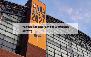 2017游泳世锦赛(2017游泳世锦赛颁奖仪式)
