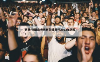 世界杯假球(世界杯假球事件2022年冠军)
