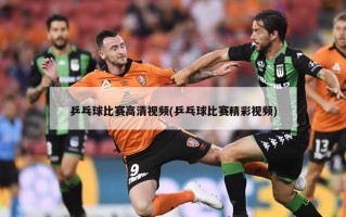 乒乓球比赛高清视频(乒乓球比赛精彩视频)