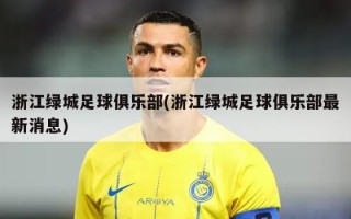 浙江绿城足球俱乐部(浙江绿城足球俱乐部最新消息)