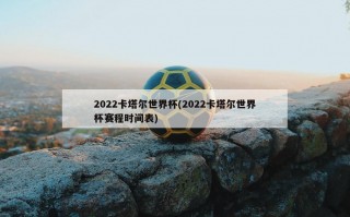 2022卡塔尔世界杯(2022卡塔尔世界杯赛程时间表)