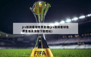 jrs低调看球免费直播(jrs低调看球免费直播高清版下载地址)