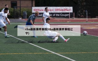 cba最新赛季赛程(cba最新赛季赛程辽宁)