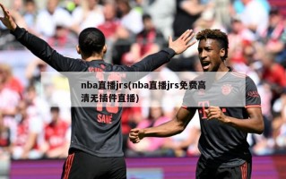 nba直播jrs(nba直播jrs免费***无插件直播)