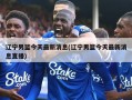 辽宁男篮今天最新消息(辽宁男篮今天最新消息直播)