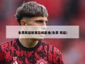 免费英超联赛在线直播(免费 英超)