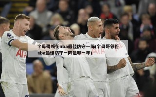 字母哥领衔nba最佳防守一阵(字母哥领衔nba最佳防守一阵是哪一年)