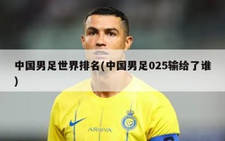 中国男足世界排名(中国男足025输给了谁)