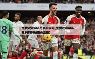 免费观看nba比赛的网站(免费观看nba比赛的网站雨燕直播)