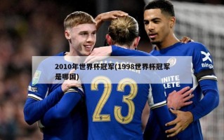 2010年世界杯冠军(1998世界杯冠军是哪国)