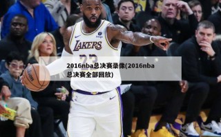 2016nba总决赛录像(2016nba总决赛全部回放)
