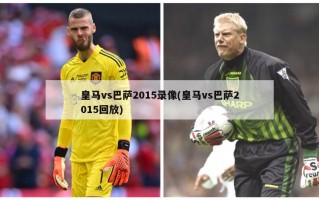 皇马vs巴萨2015录像(皇马vs巴萨2015回放)