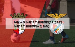 14亿人找不出11个会踢球的(14亿人找不出11个会踢球的人怎么办)