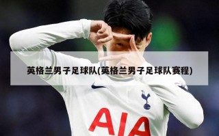 英格兰男子足球队(英格兰男子足球队赛程)