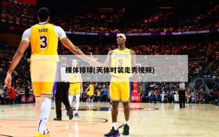 裸体排球(天体时装走秀视频)