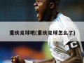 重庆足球吧(重庆足球怎么了)