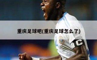 重庆足球吧(重庆足球怎么了)
