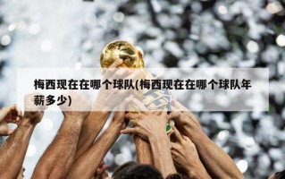 梅西现在在哪个球队(梅西现在在哪个球队年薪多少)