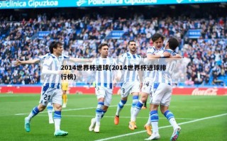2014世界杯进球(2014世界杯进球排行榜)