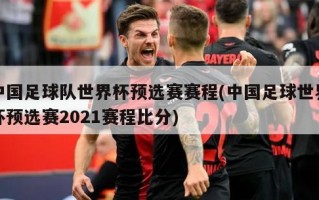 中国足球队世界杯预选赛赛程(中国足球世界杯预选赛2021赛程比分)
