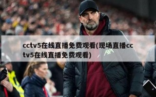 cctv5在线直播免费观看(现场直播cctv5在线直播免费观看)