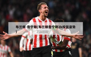 布兰顿-詹宁斯(布兰顿詹宁斯2k投篮姿势)