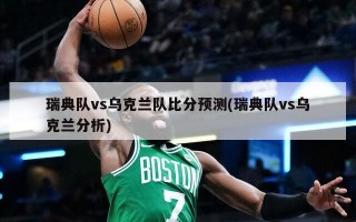 瑞典队vs乌克兰队比分预测(瑞典队vs乌克兰分析)