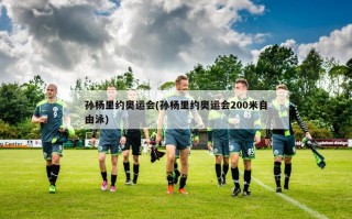 孙杨里约奥运会(孙杨里约奥运会200米自由泳)